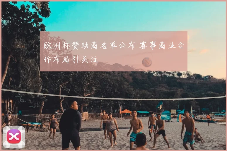 欧洲杯赞助商名单公布 赛事商业合作布局引关注