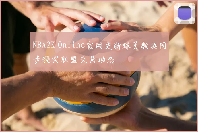 NBA2K Online官网更新球员数据同步现实联盟交易动态