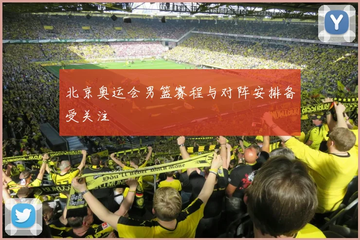 北京奥运会男篮赛程与对阵安排备受关注