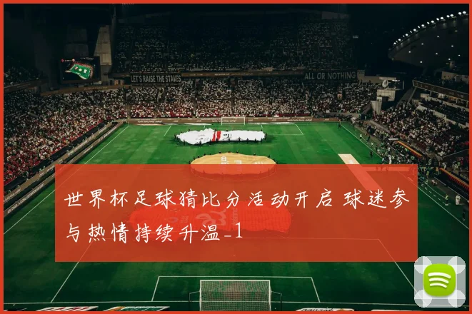 世界杯足球猜比分活动开启 球迷参与热情持续升温_1
