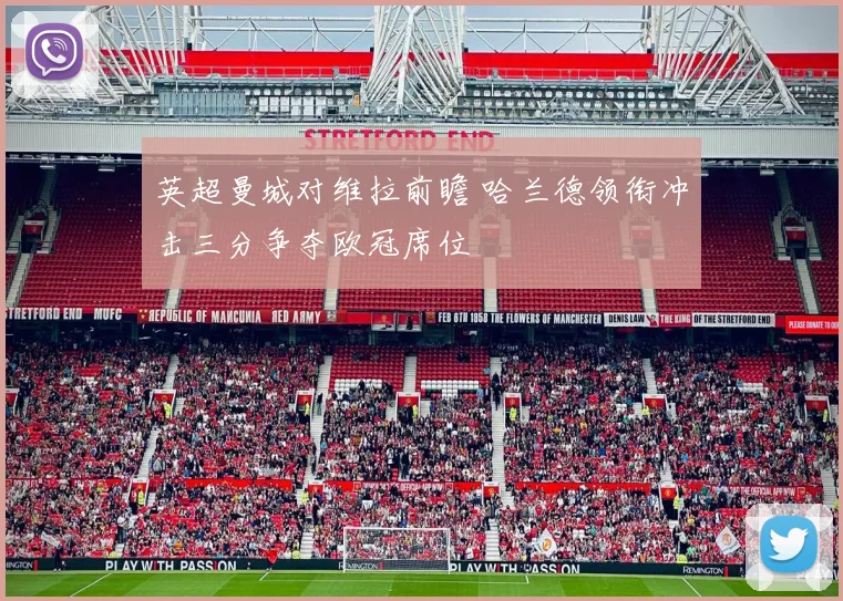 英超曼城对维拉前瞻 哈兰德领衔冲击三分争夺欧冠席位