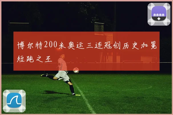 博尔特200米奥运三连冠创历史加冕短跑之王