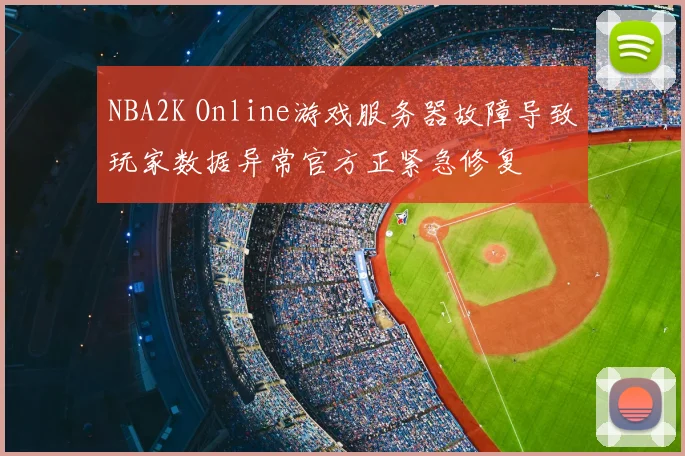 NBA2K Online游戏服务器故障导致玩家数据异常官方正紧急修复